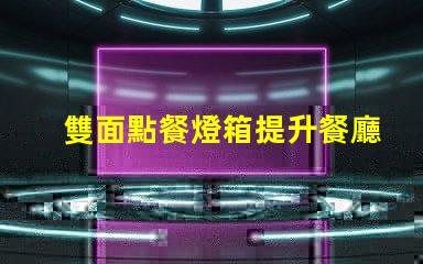 雙面點餐燈箱提升餐廳吸引力的必備工具