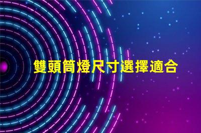 雙頭筒燈尺寸選擇適合您空間的完美尺寸指南