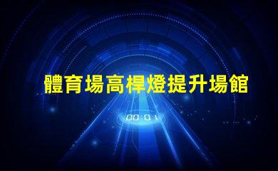 體育場高桿燈提升場館照明效率的關(guān)鍵