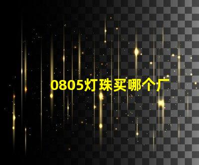 0805燈珠買哪個廠家的好？