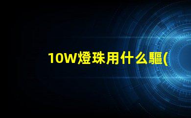 10W燈珠用什么驅(qū)動(dòng)