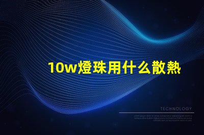 10w燈珠用什么散熱