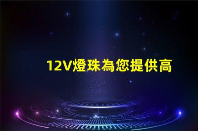 12V燈珠為您提供高效能的照明解決方案