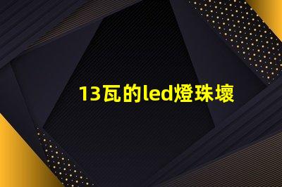 13瓦的led燈珠壞了