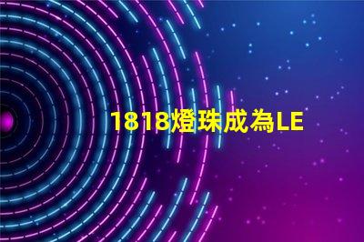 1818燈珠成為LED照明領域的重要突破