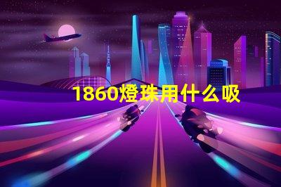 1860燈珠用什么吸嘴