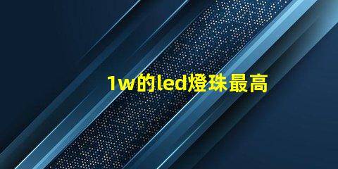 1w的led燈珠最高承受多少伏？