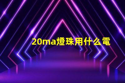20ma燈珠用什么電源