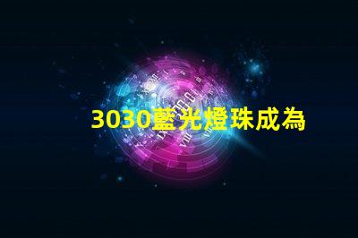 3030藍光燈珠成為LED照明行業的熱門選擇