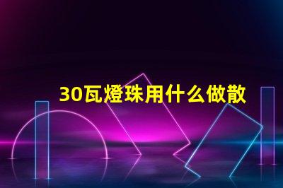 30瓦燈珠用什么做散熱
