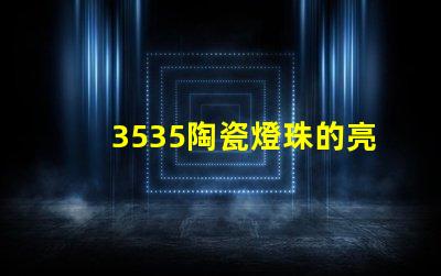 3535陶瓷燈珠的亮度調節范圍是多少？