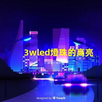 3wled燈珠的高亮度照明效果備受贊譽