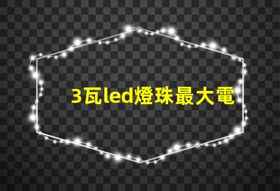 3瓦led燈珠最大電流