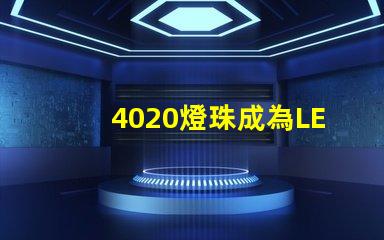 4020燈珠成為LED照明領域的熱門選擇