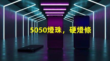 5050燈珠，硬燈條用什么色溫的5050燈珠？怎么分辨LED的好壞？