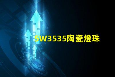 5W3535陶瓷燈珠：照亮家居空間的絢麗光彩