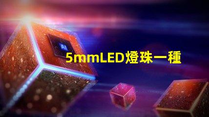 5mmLED燈珠一種低功耗高亮度的照明選擇