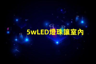 5wLED燈珠讓室內(nèi)照明明亮和節(jié)能