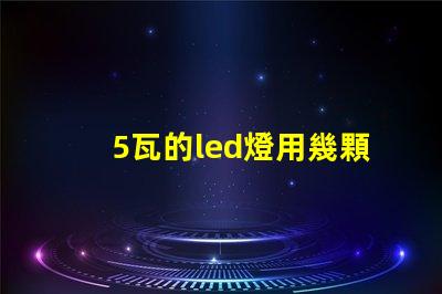 5瓦的led燈用幾顆燈珠