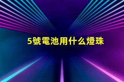 5號電池用什么燈珠