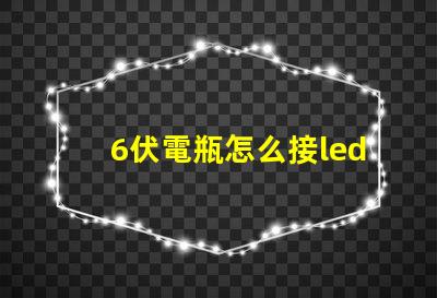 6伏電瓶怎么接led燈珠