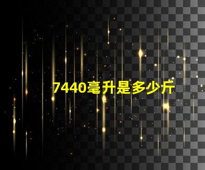 7440毫升是多少斤