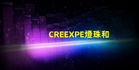 CREEXPE燈珠和T6高亮LED燈珠有什么區(qū)別