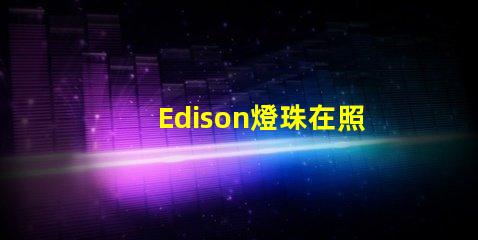 Edison燈珠在照明行業(yè)中的應(yīng)用越來(lái)越普遍