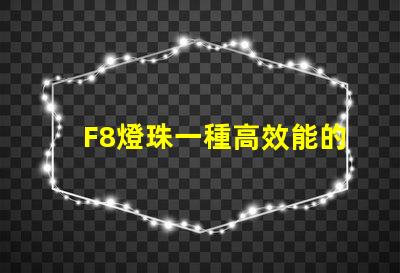 F8燈珠一種高效能的LED光源