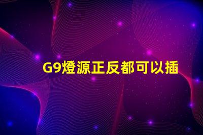 G9燈源正反都可以插嗎