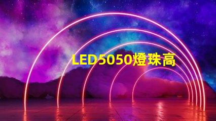 LED5050燈珠高亮與普亮怎么區(qū)分