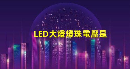 LED大燈燈珠電壓是多少