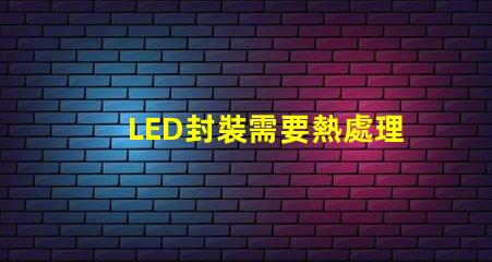 LED封裝需要熱處理嗎