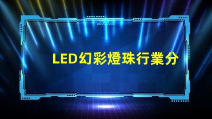 LED幻彩燈珠行業分析,市場前景及趨勢