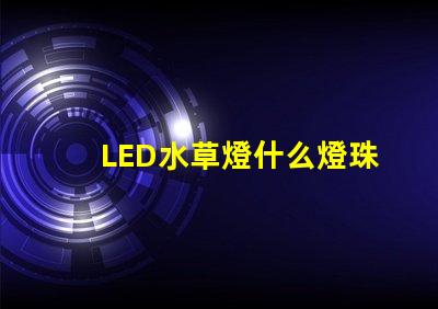 LED水草燈什么燈珠好