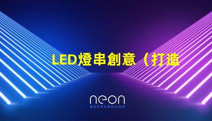 LED燈串創意（打造獨特的LED燈串創意設計）