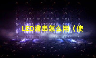 LED燈串怎么用（使用LED燈串的步驟）