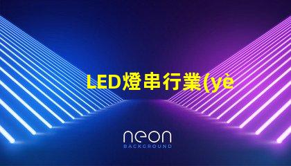 LED燈串行業(yè)市場(chǎng)(發(fā)展前景與趨勢(shì))