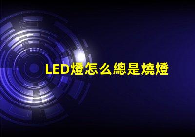 LED燈怎么總是燒燈珠