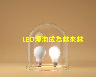 LED燈泡成為越來越多家庭和企業(yè)的照明方案