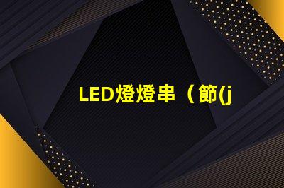 LED燈燈串（節(jié)能環(huán)保的室內(nèi)裝飾照明）