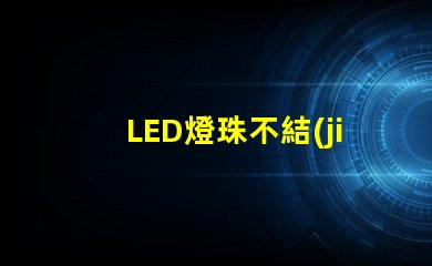 LED燈珠不結(jié)實