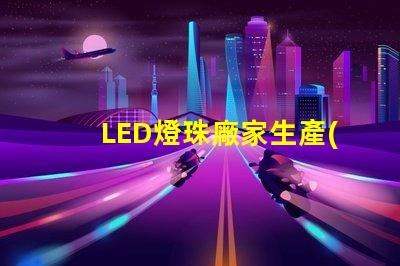 LED燈珠廠家生產(chǎn)的大功率5050LED燈珠質(zhì)量好的有那些？造成5050死燈的原因是什么？
