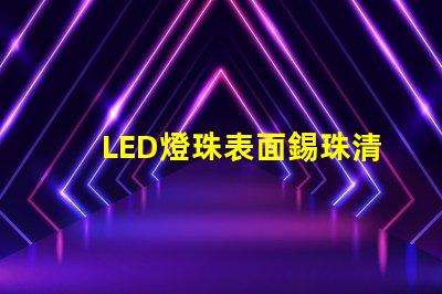 LED燈珠表面錫珠清理