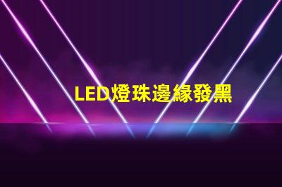 LED燈珠邊緣發黑