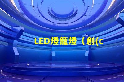 LED燈籠燈（創(chuàng)意室內裝飾照明燈具）