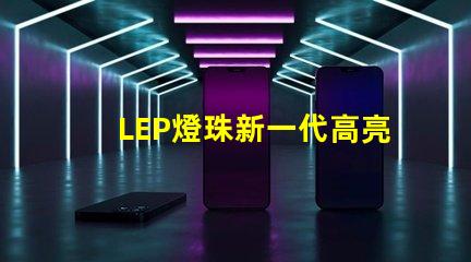 LEP燈珠新一代高亮度照明技術的未來發展