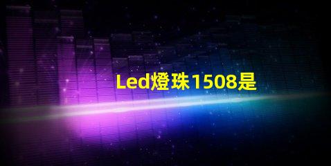 Led燈珠1508是什么意思