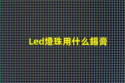Led燈珠用什么錫膏