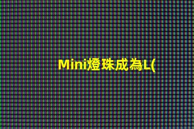Mini燈珠成為L(zhǎng)ED照明領(lǐng)域新寵